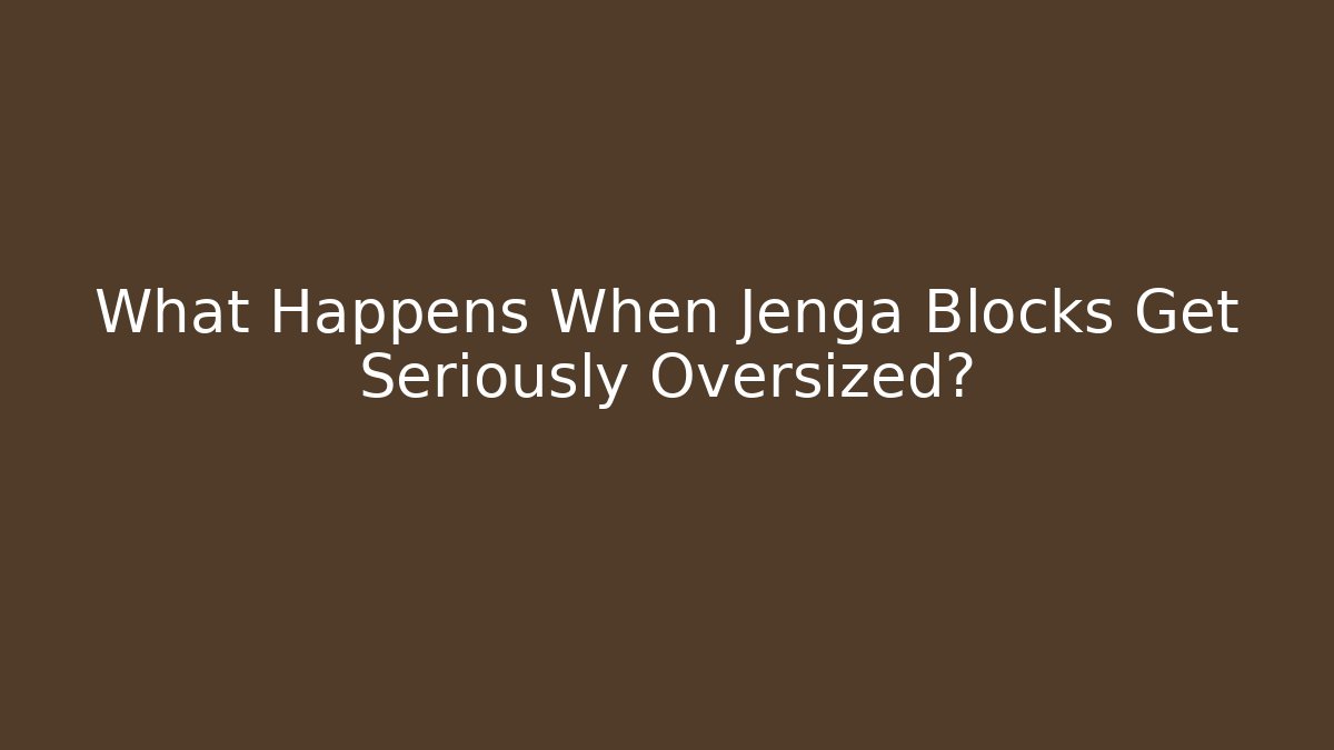 What Happens When Jenga Blocks Get Seriously Oversized?