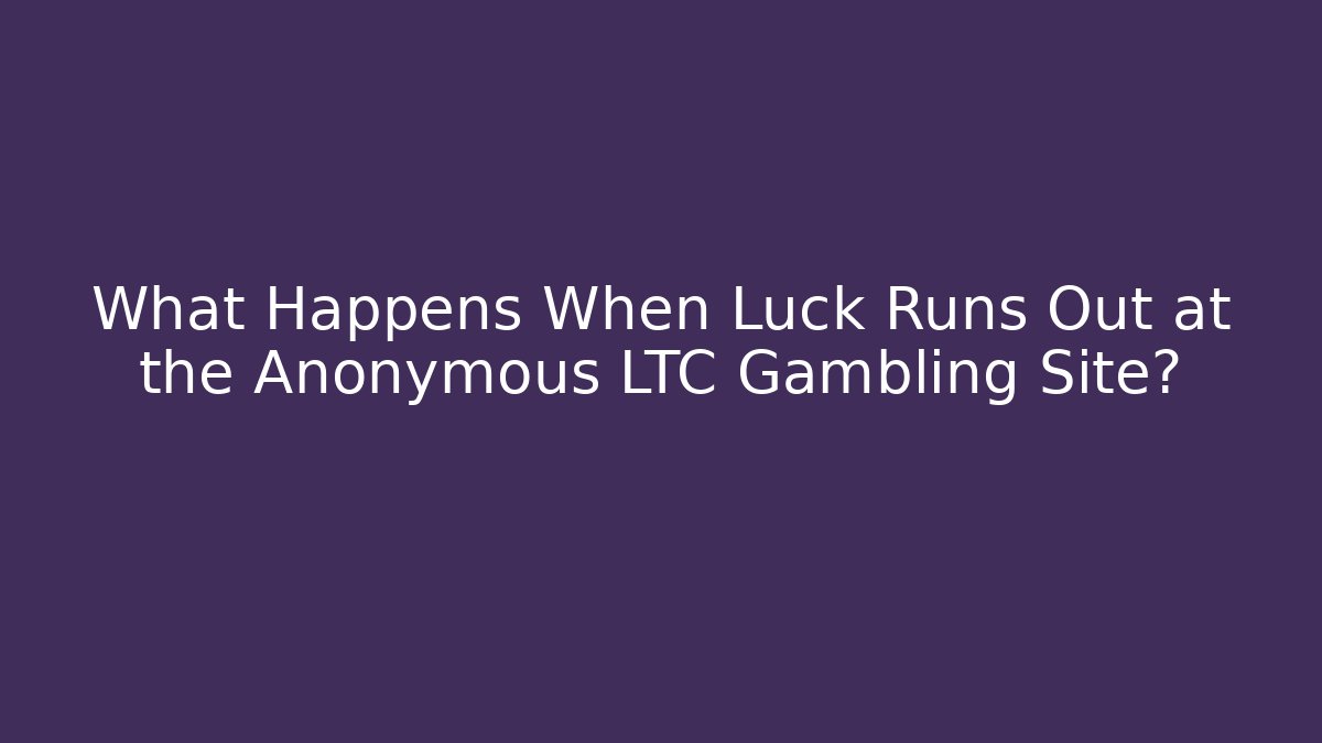 What Happens When Luck Runs Out at the Anonymous LTC Gambling Site?