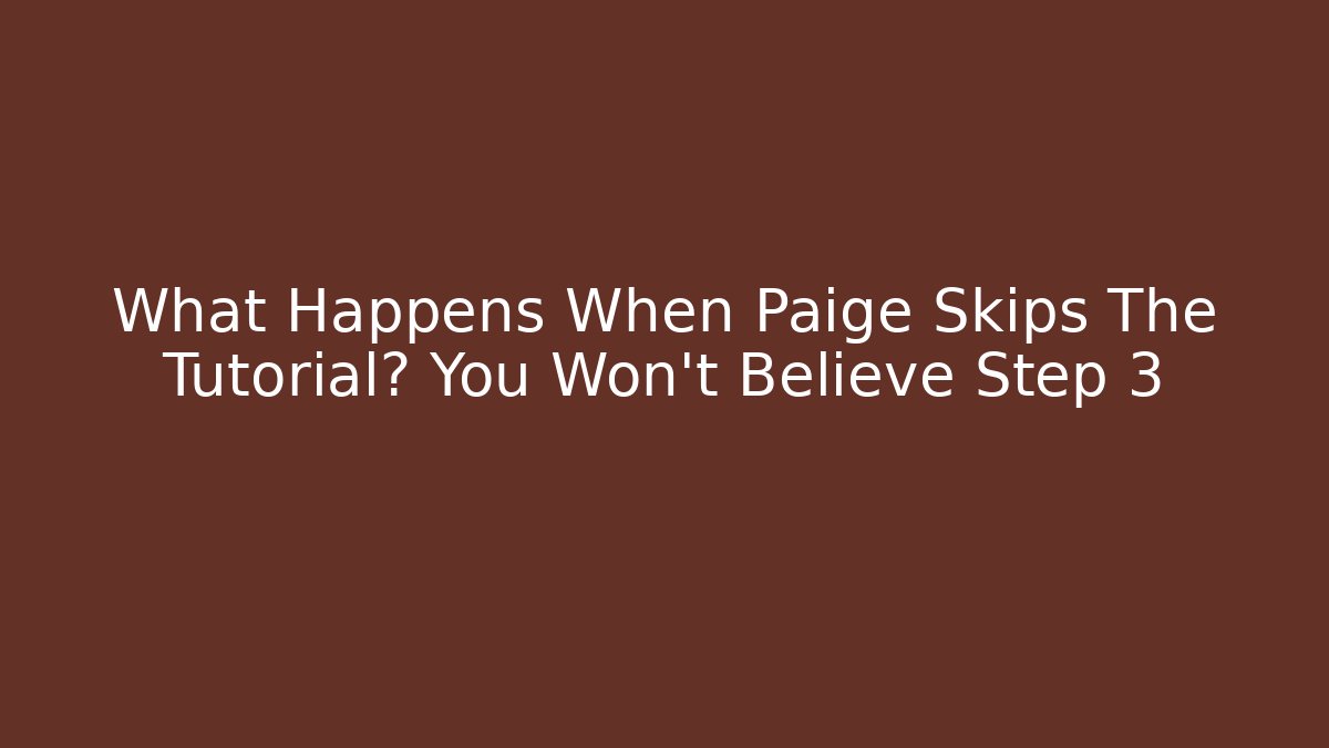 What Happens When Paige Skips The Tutorial? You Won't Believe Step 3
