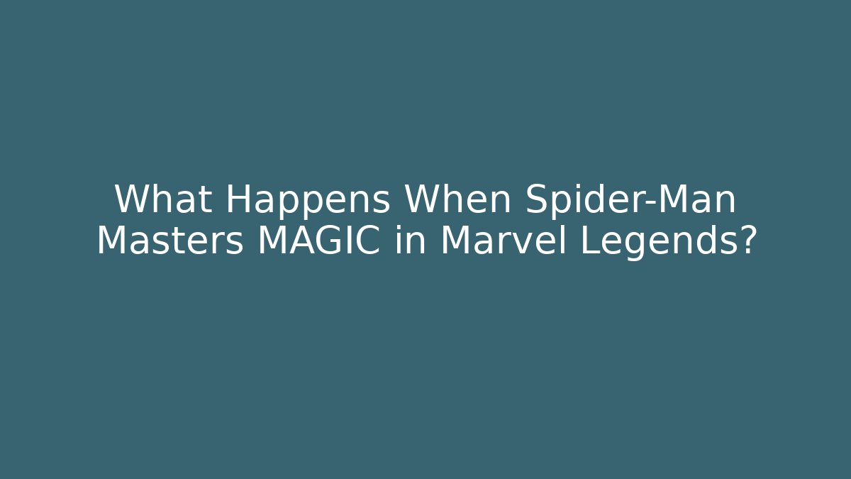 What Happens When Spider-Man Masters MAGIC in Marvel Legends?
