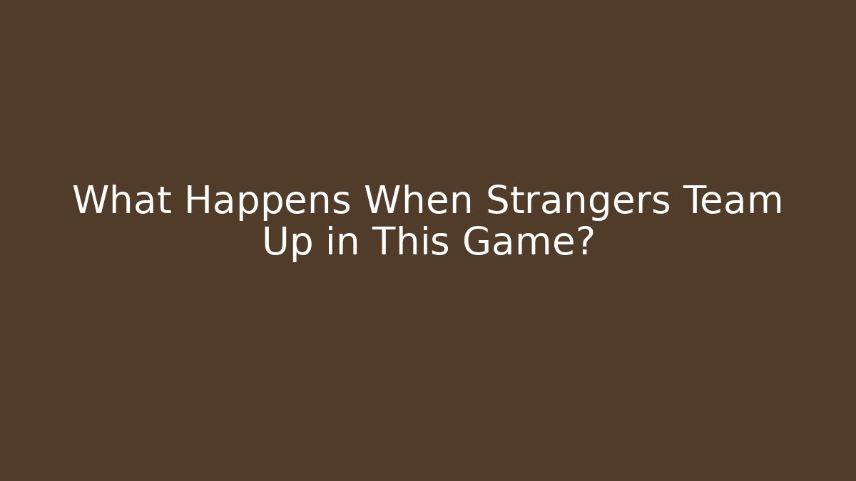 What Happens When Strangers Team Up in This Game?