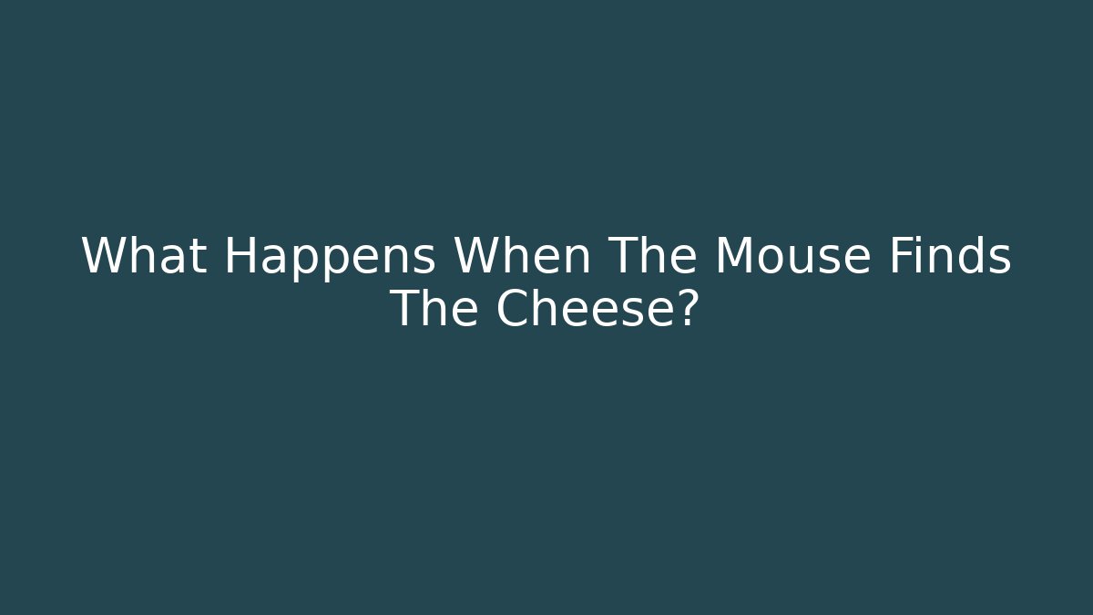 What Happens When The Mouse Finds The Cheese?