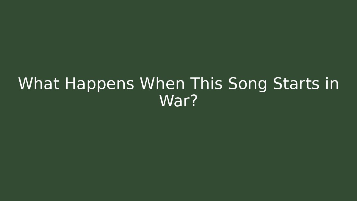 What Happens When This Song Starts in War?