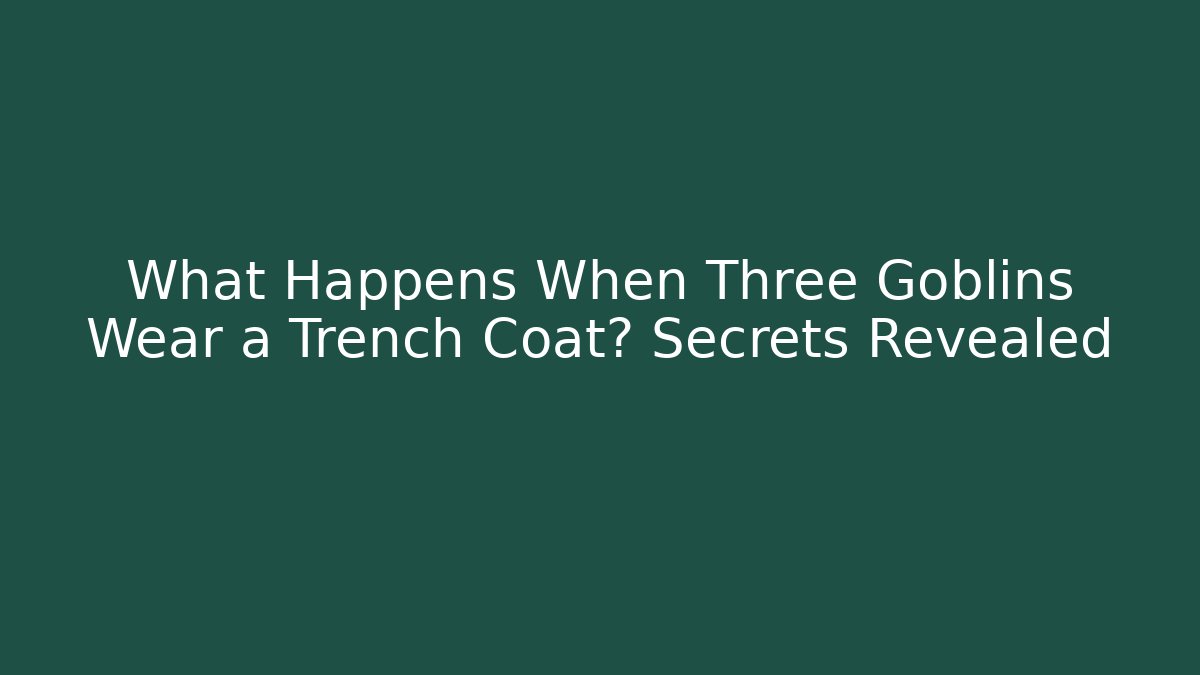 What Happens When Three Goblins Wear a Trench Coat? Secrets Revealed
