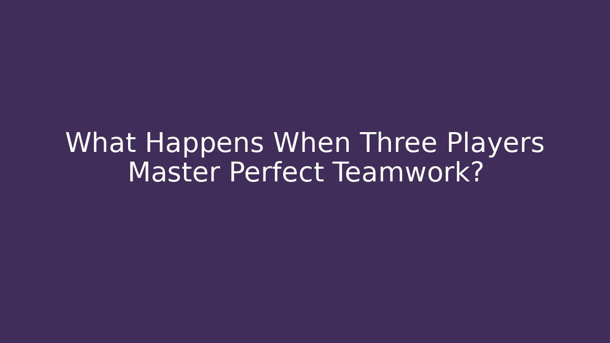 What Happens When Three Players Master Perfect Teamwork?