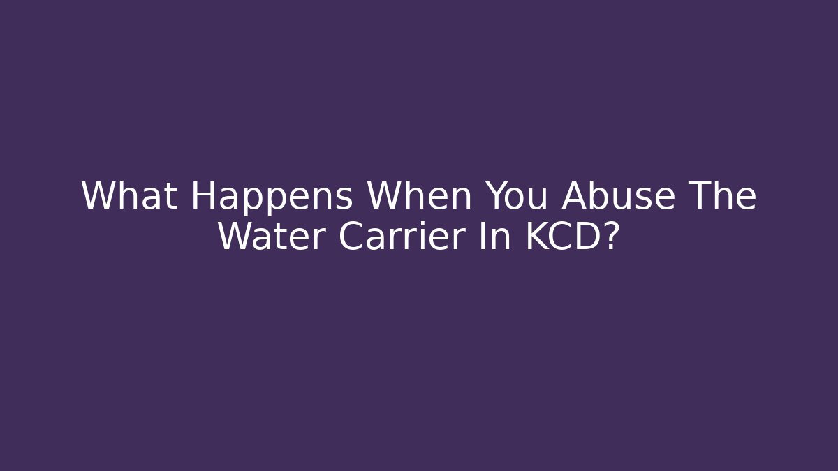 What Happens When You Abuse The Water Carrier In KCD?