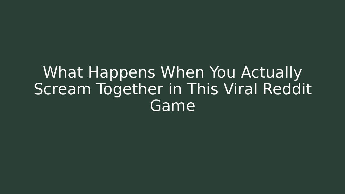 What Happens When You Actually Scream Together in This Viral Reddit Game - Vintage E-Juice