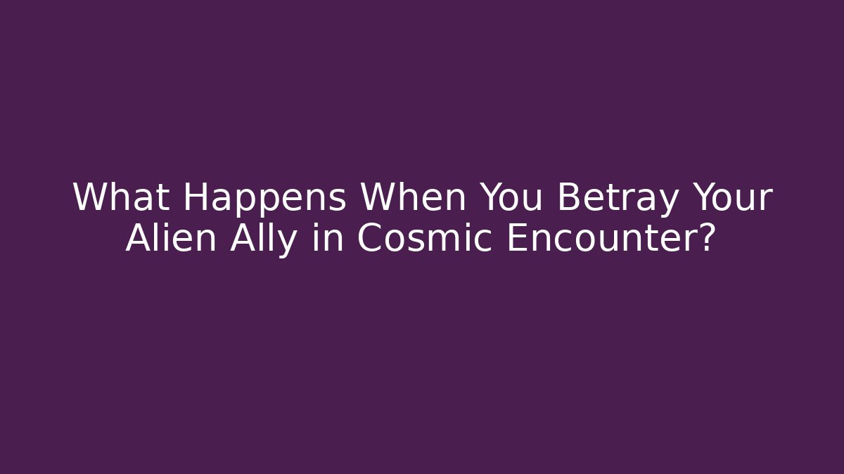 What Happens When You Betray Your Alien Ally in Cosmic Encounter?