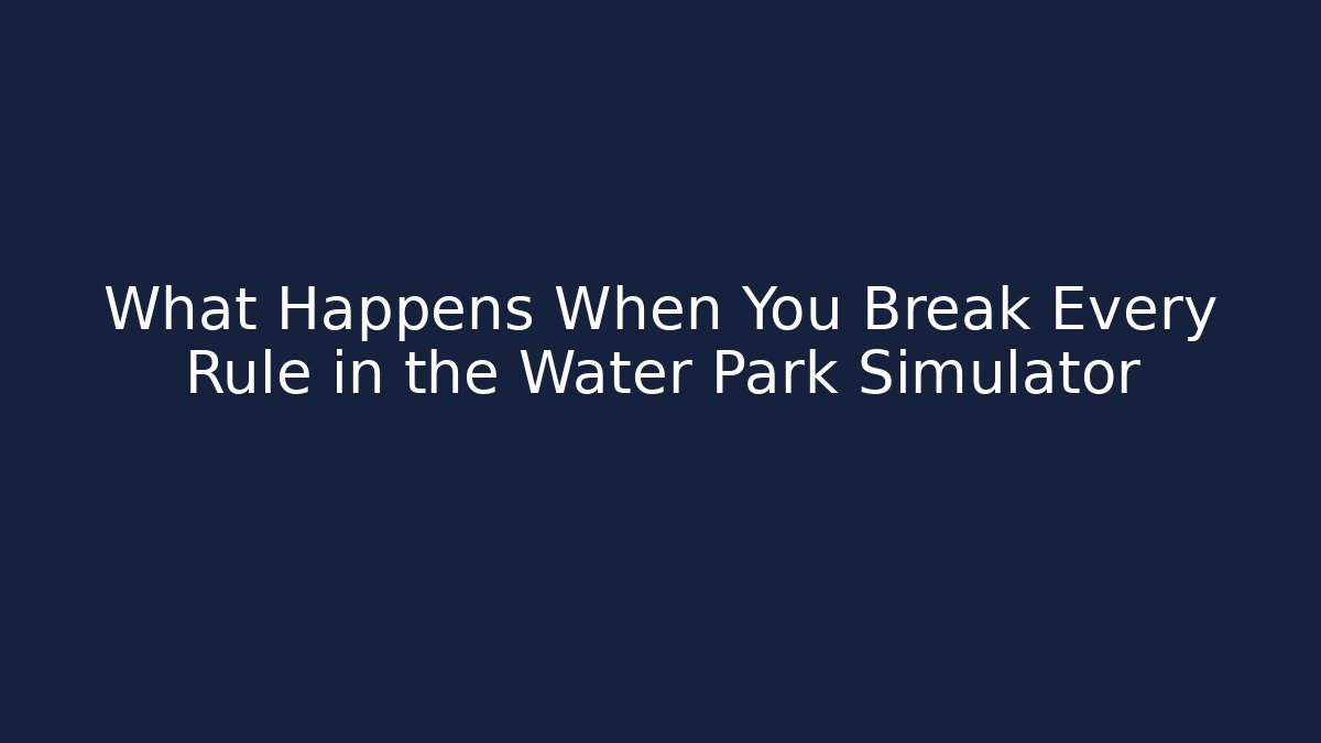 What Happens When You Break Every Rule in the Water Park Simulator