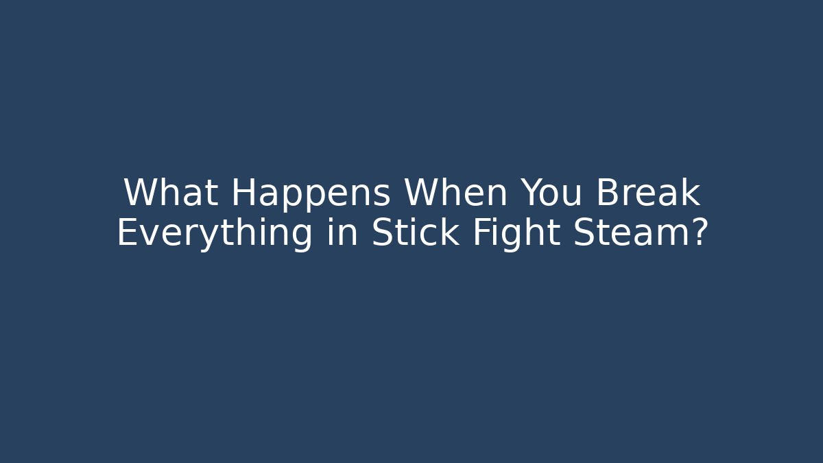 What Happens When You Break Everything in Stick Fight Steam?