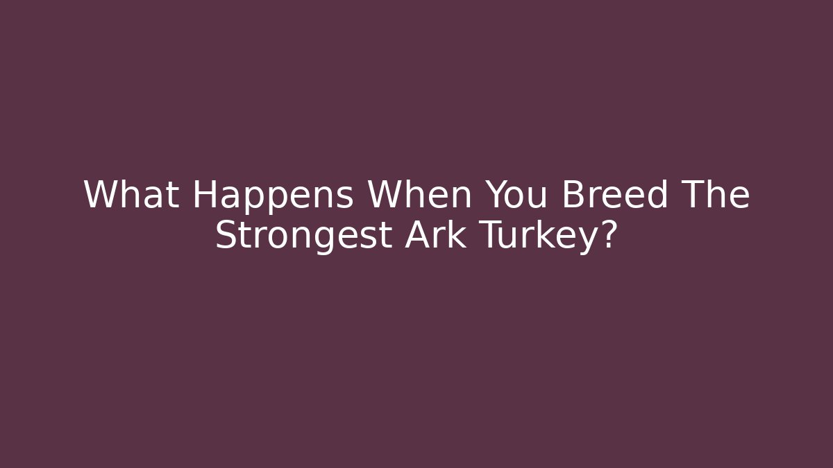 What Happens When You Breed The Strongest Ark Turkey?