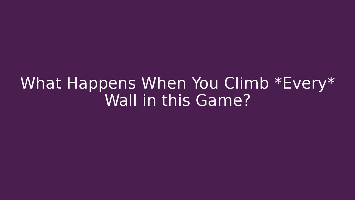 What Happens When You Climb *Every* Wall in this Game?