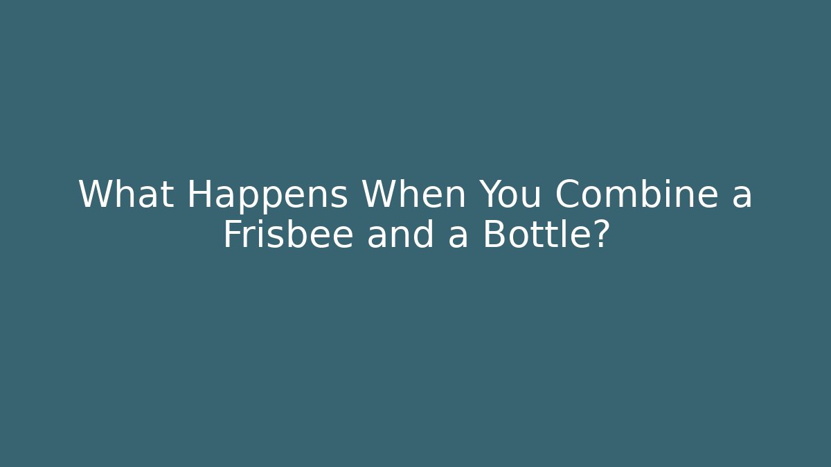What Happens When You Combine a Frisbee and a Bottle?