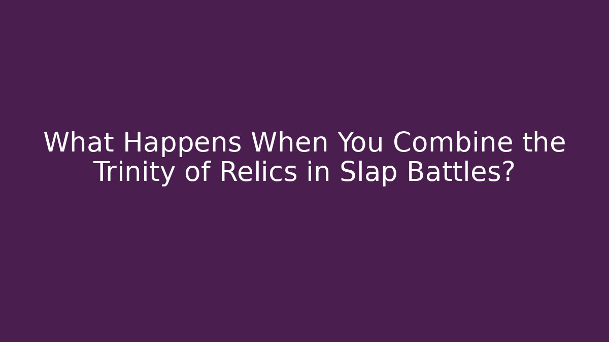What Happens When You Combine the Trinity of Relics in Slap Battles? - Vintage E-Juice