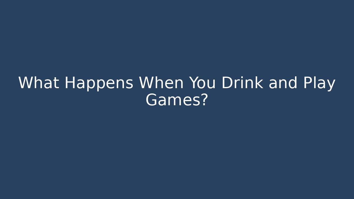 What Happens When You Drink and Play Games?