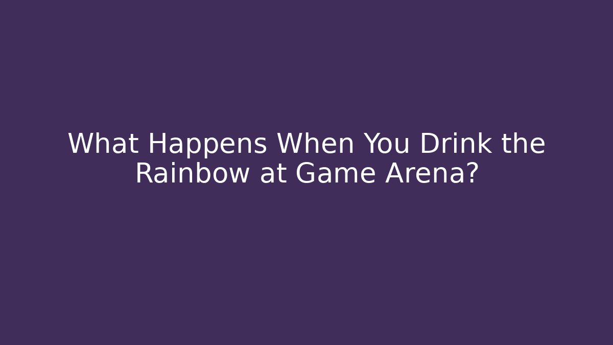 What Happens When You Drink the Rainbow at Game Arena?