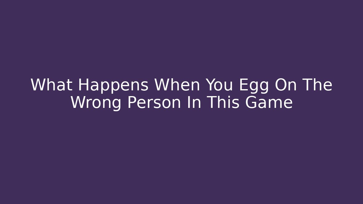 What Happens When You Egg On The Wrong Person In This Game