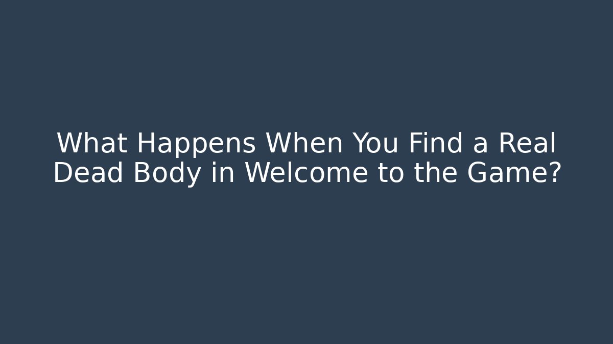What Happens When You Find a Real Dead Body in Welcome to the Game?