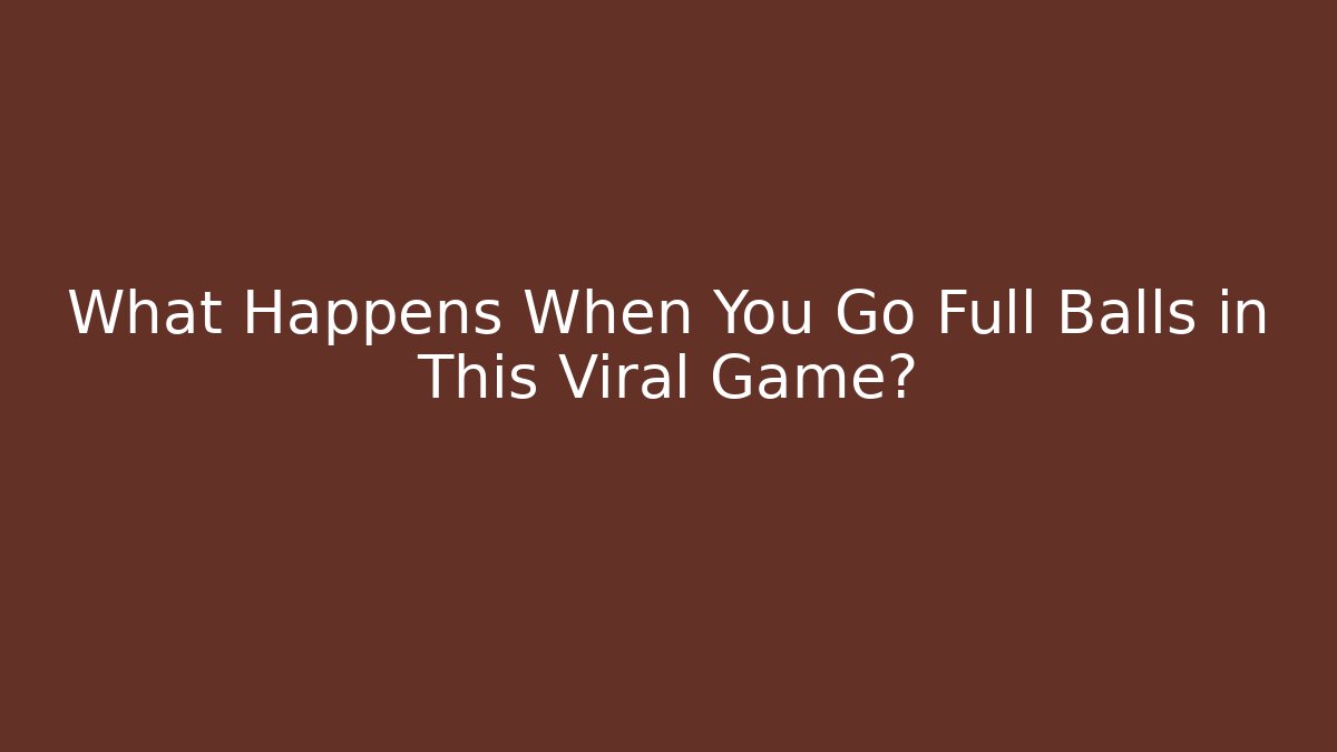 What Happens When You Go Full Balls in This Viral Game?