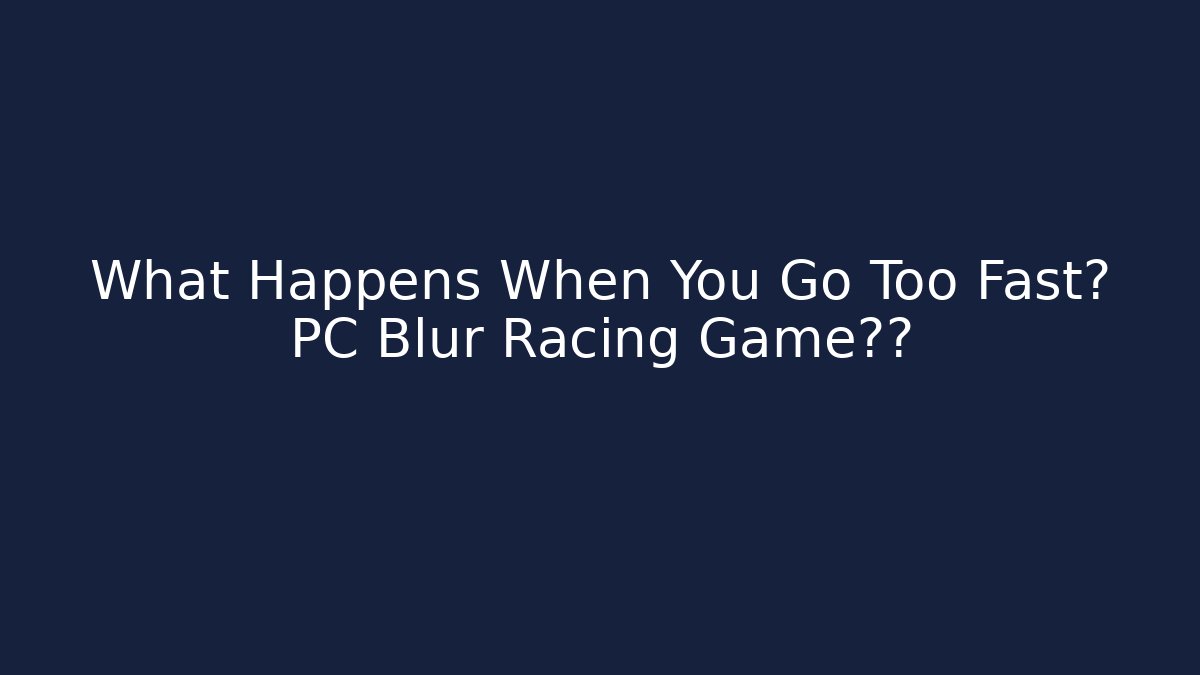 What Happens When You Go Too Fast? PC Blur Racing Game揭秘