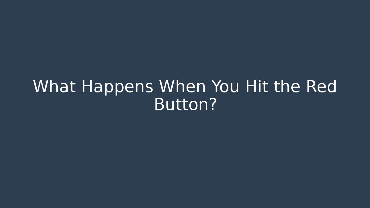 What Happens When You Hit the Red Button?
