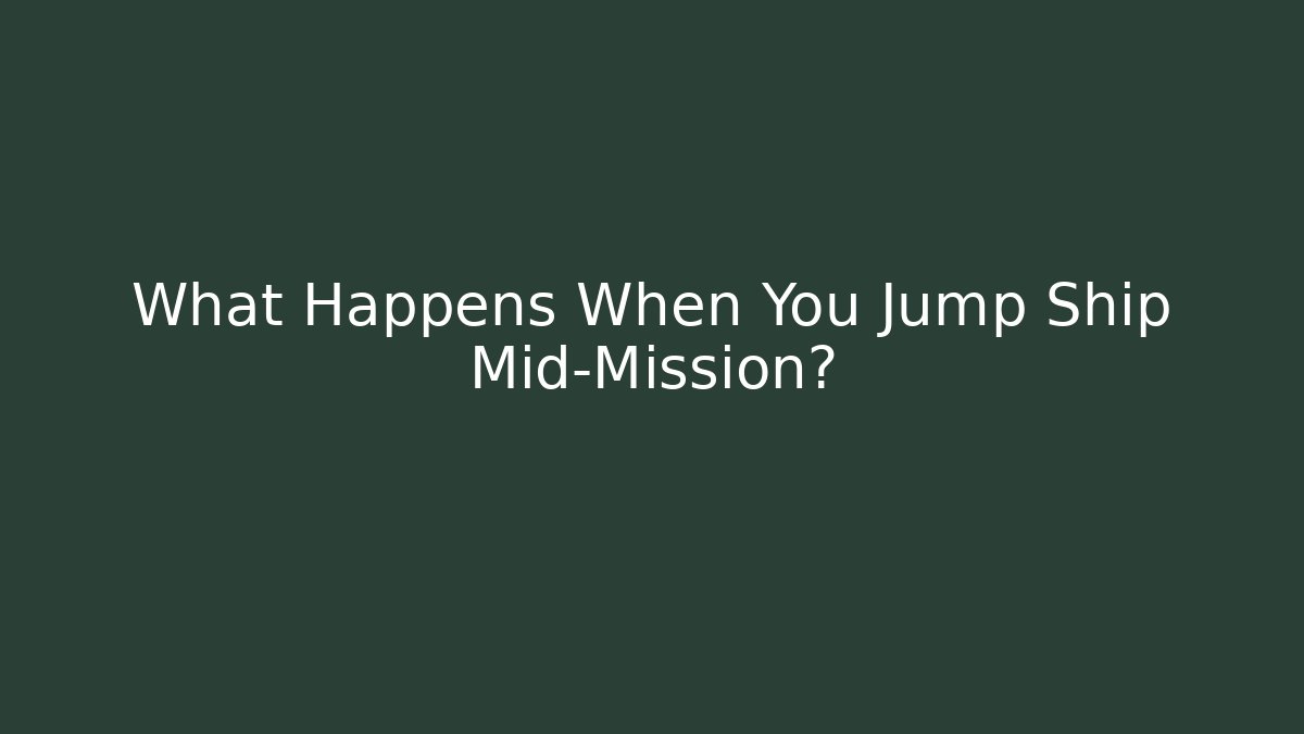 What Happens When You Jump Ship Mid-Mission?