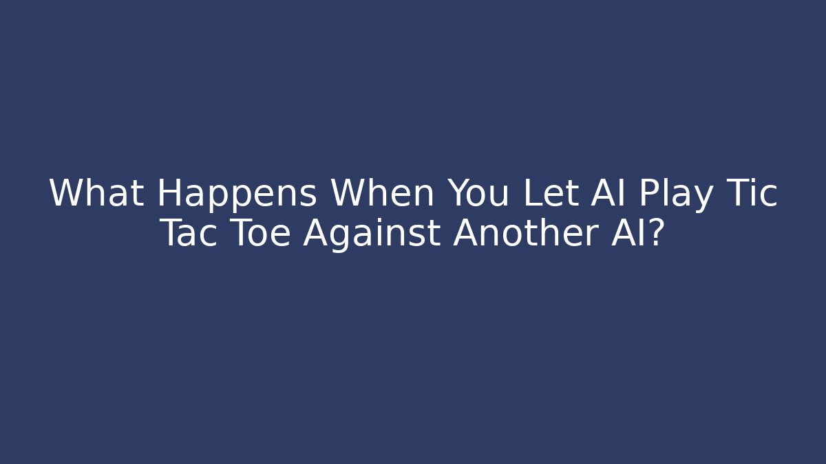 What Happens When You Let AI Play Tic Tac Toe Against Another AI?
