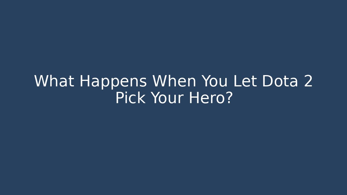 What Happens When You Let Dota 2 Pick Your Hero?