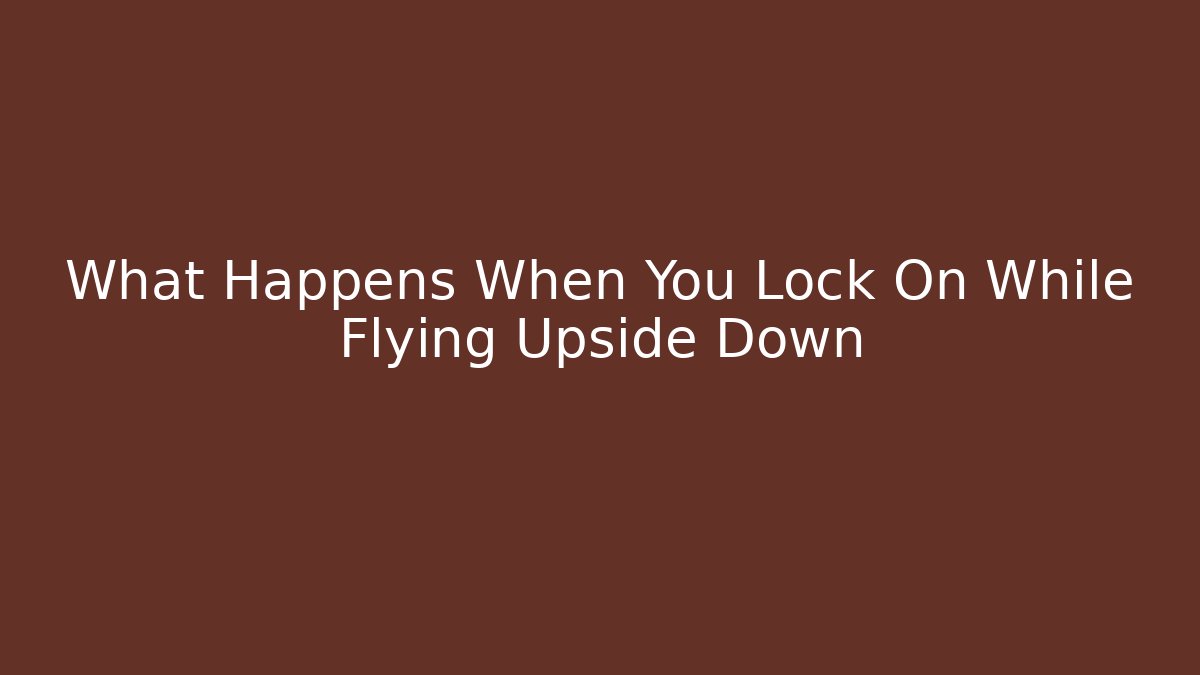 What Happens When You Lock On While Flying Upside Down