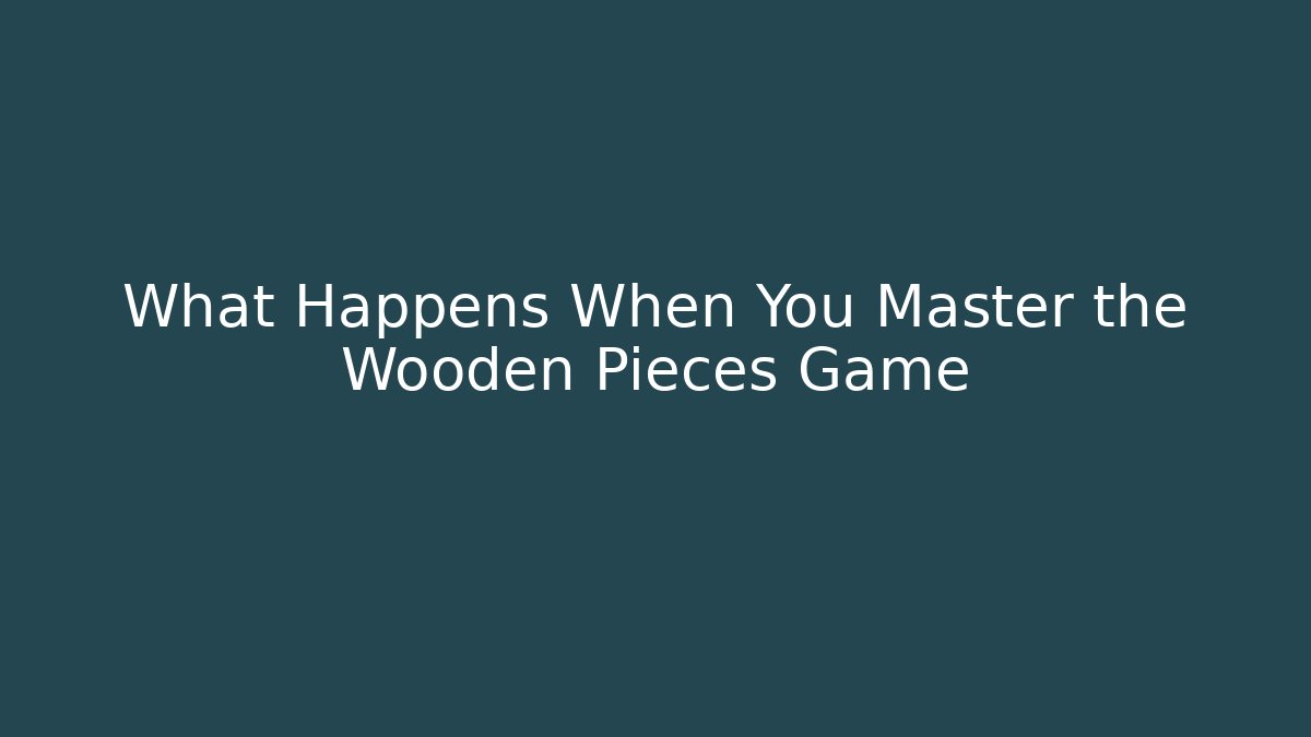 What Happens When You Master the Wooden Pieces Game
