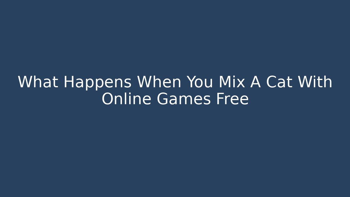 What Happens When You Mix A Cat With Online Games Free