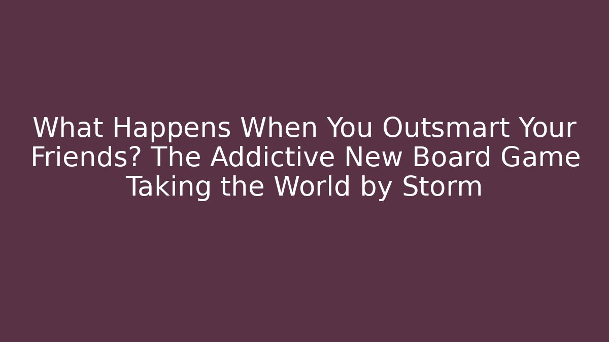 What Happens When You Outsmart Your Friends? The Addictive New Board Game Taking the World by Storm