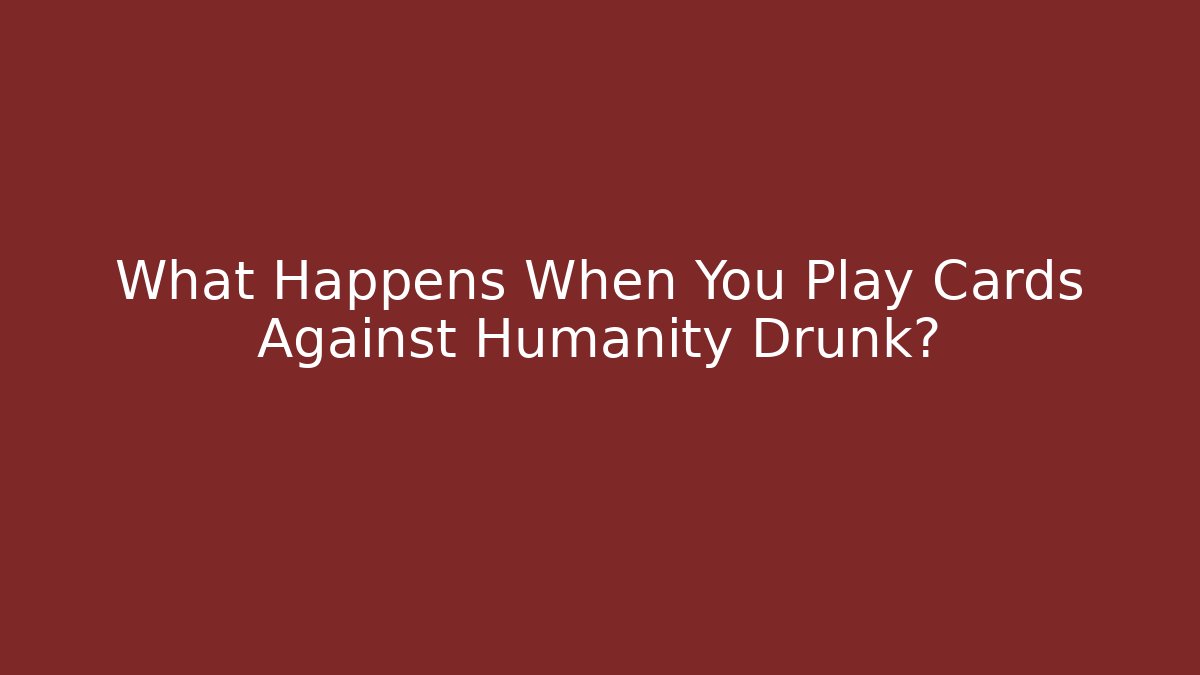 What Happens When You Play Cards Against Humanity Drunk?