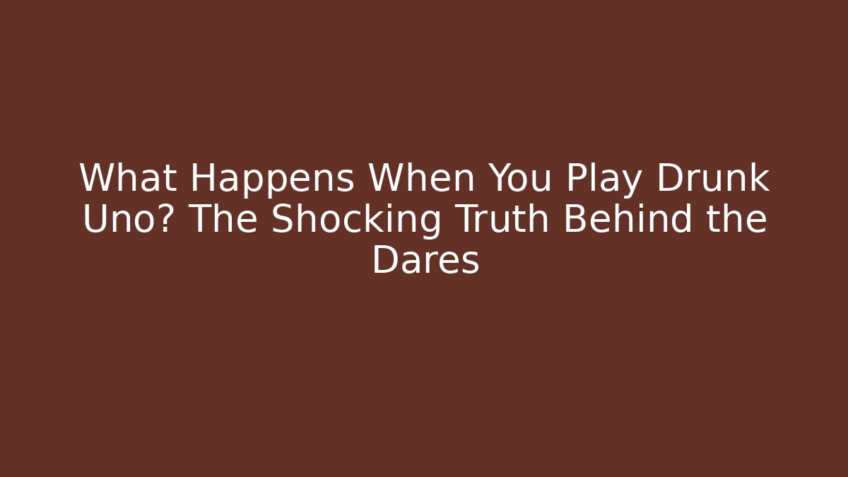 What Happens When You Play Drunk Uno? The Shocking Truth Behind the Dares