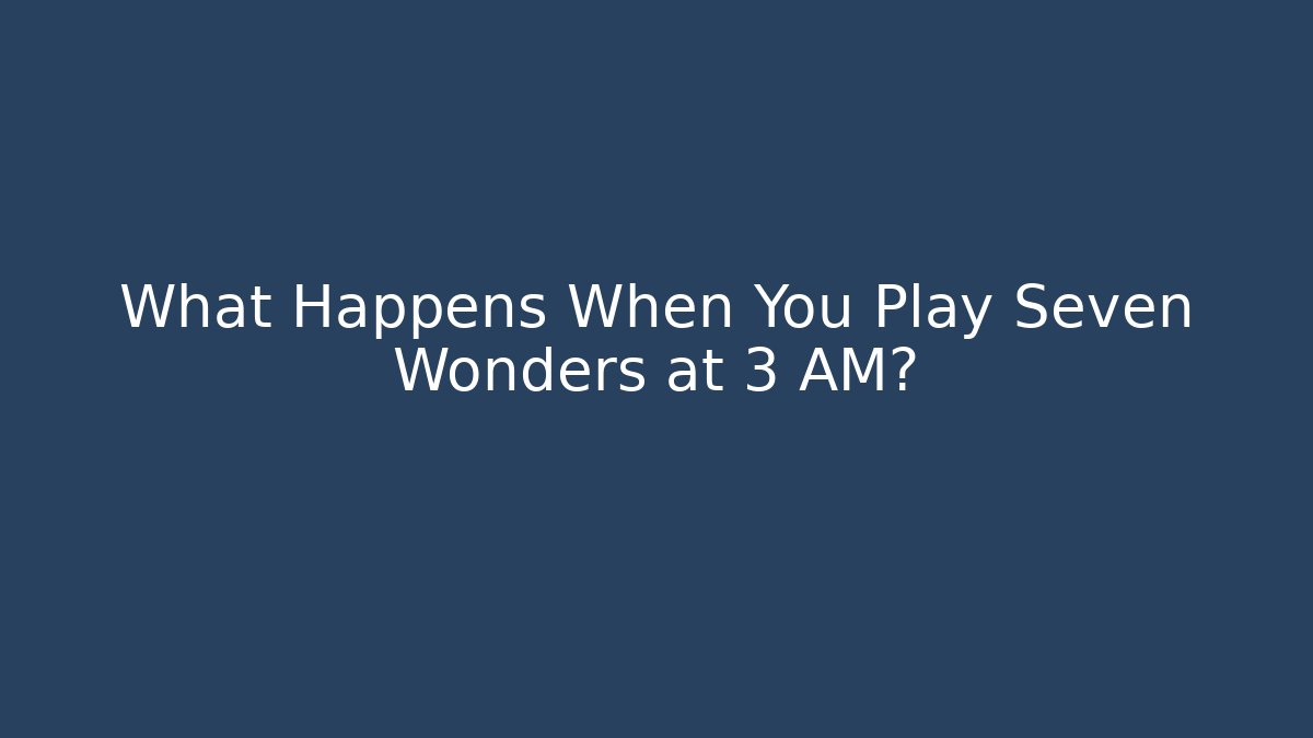 What Happens When You Play Seven Wonders at 3 AM?
