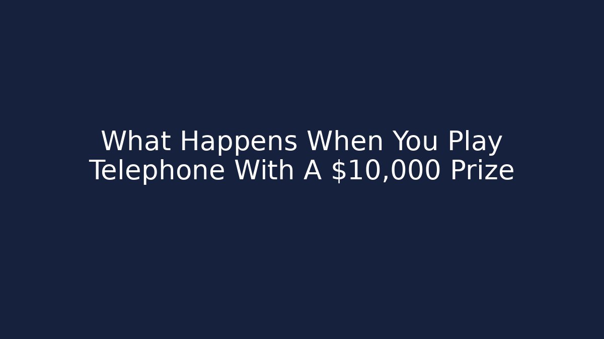 What Happens When You Play Telephone With A $10,000 Prize