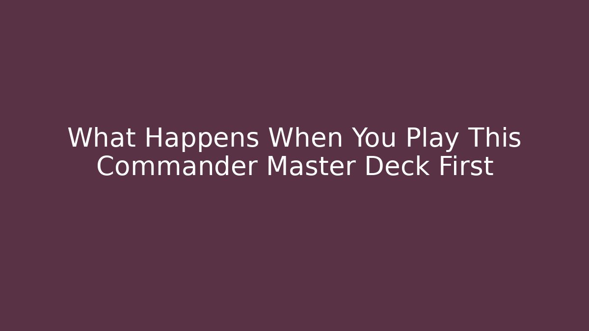 What Happens When You Play This Commander Master Deck First