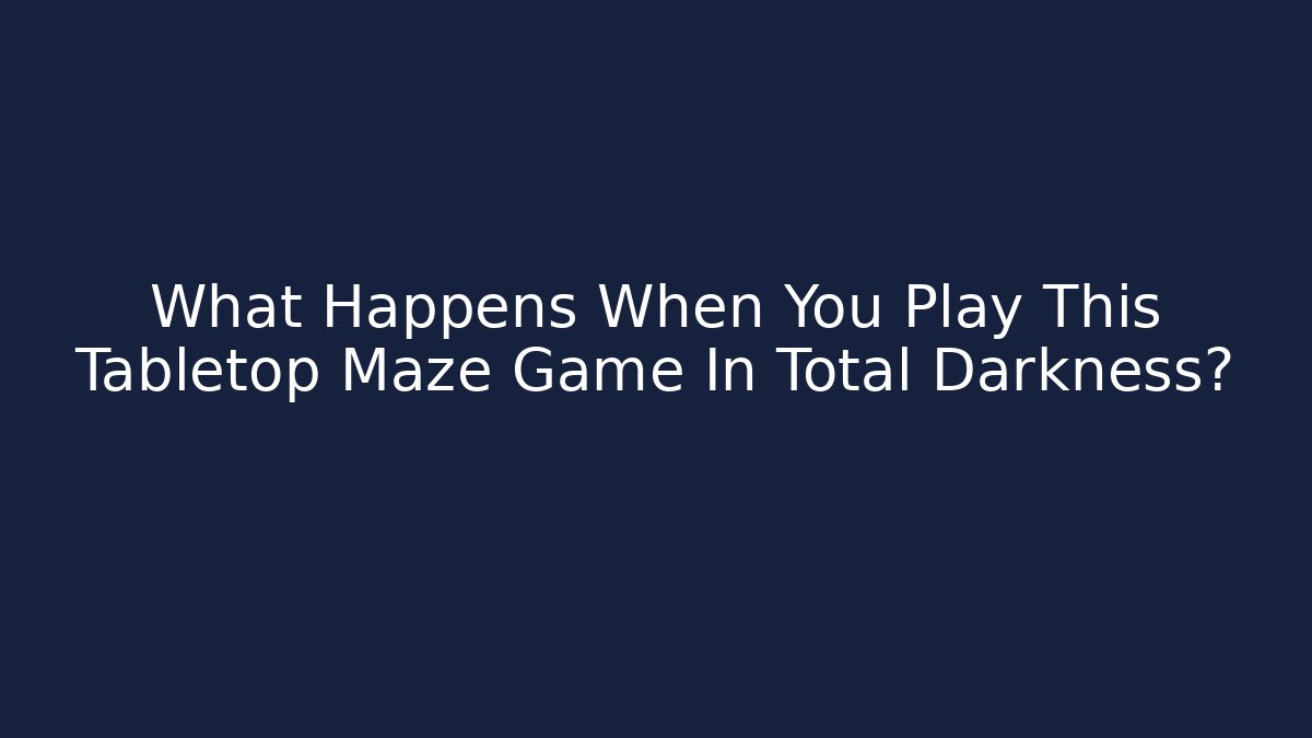 What Happens When You Play This Tabletop Maze Game In Total Darkness?