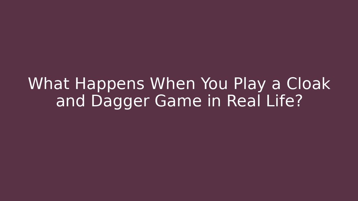 What Happens When You Play a Cloak and Dagger Game in Real Life?