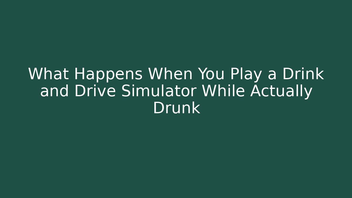 What Happens When You Play a Drink and Drive Simulator While Actually Drunk
