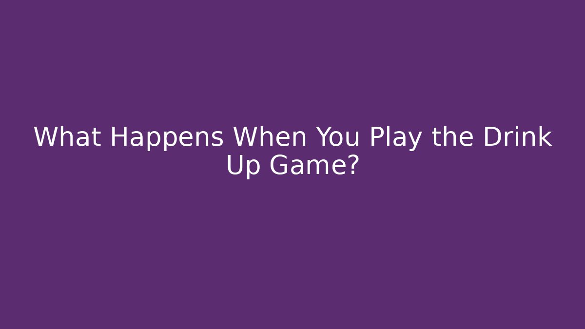 What Happens When You Play the Drink Up Game?