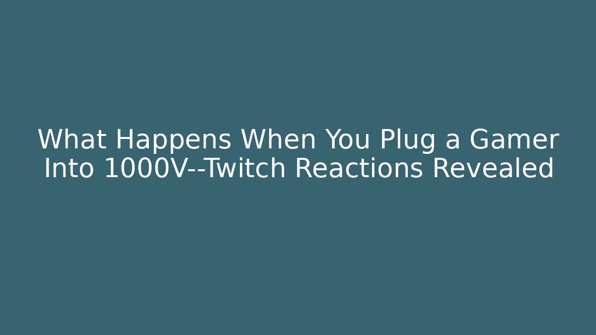 What Happens When You Plug a Gamer Into 1000V—Twitch Reactions Revealed