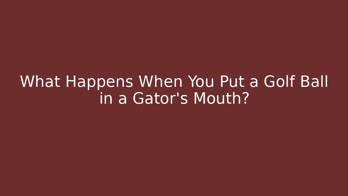 What Happens When You Put a Golf Ball in a Gator’s Mouth?