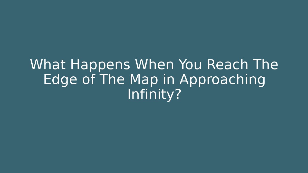 What Happens When You Reach The Edge of The Map in Approaching Infinity?