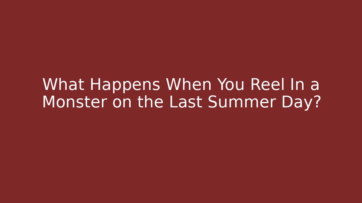 What Happens When You Reel In a Monster on the Last Summer Day?
