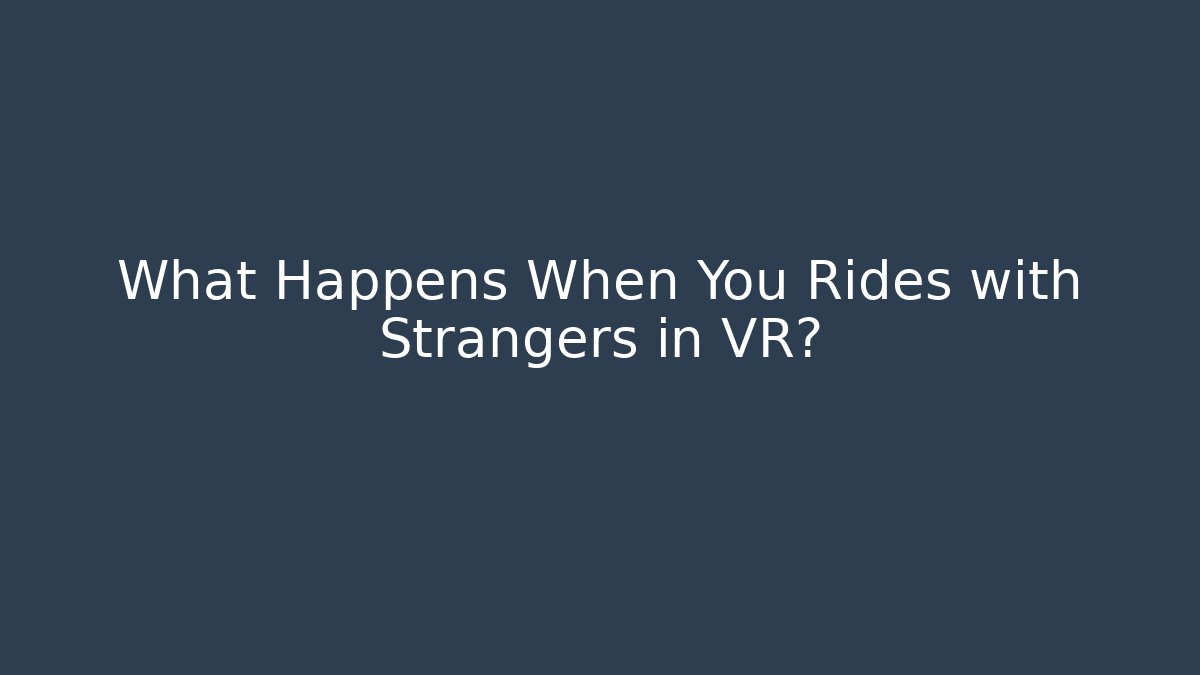 What Happens When You Rides with Strangers in VR?