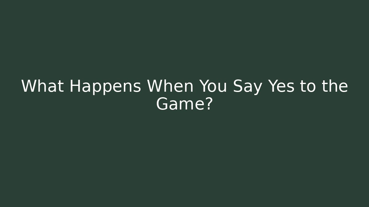 What Happens When You Say Yes to the Game?