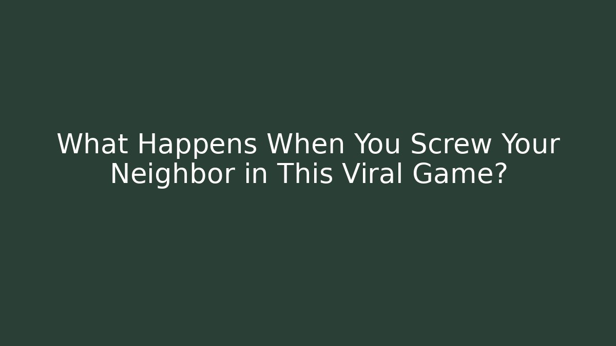 What Happens When You Screw Your Neighbor in This Viral Game?