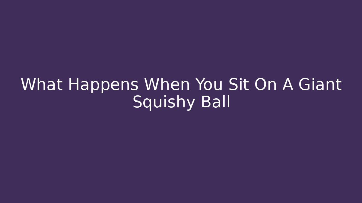 What Happens When You Sit On A Giant Squishy Ball