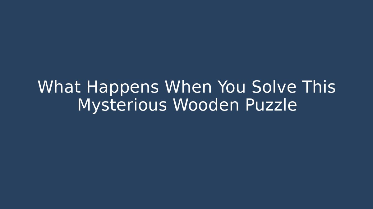 What Happens When You Solve This Mysterious Wooden Puzzle